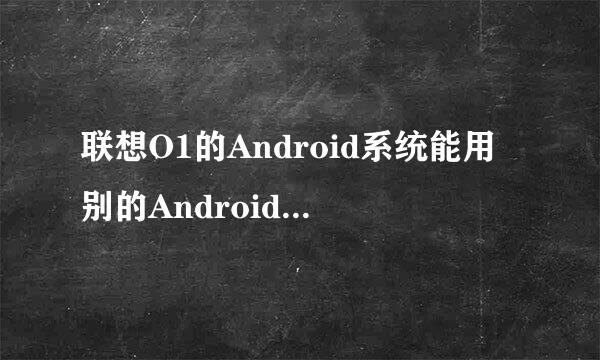 联想O1的Android系统能用别的Android软件么？