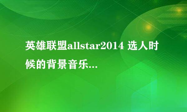 英雄联盟allstar2014 选人时候的背景音乐是什么啊