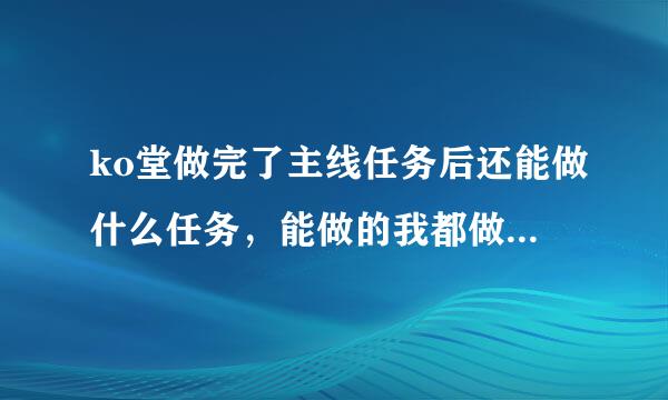 ko堂做完了主线任务后还能做什么任务，能做的我都做了。有什么升级的方法吗？