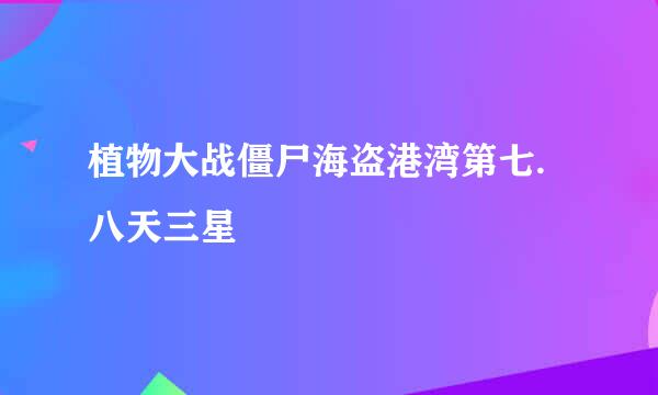 植物大战僵尸海盗港湾第七.八天三星