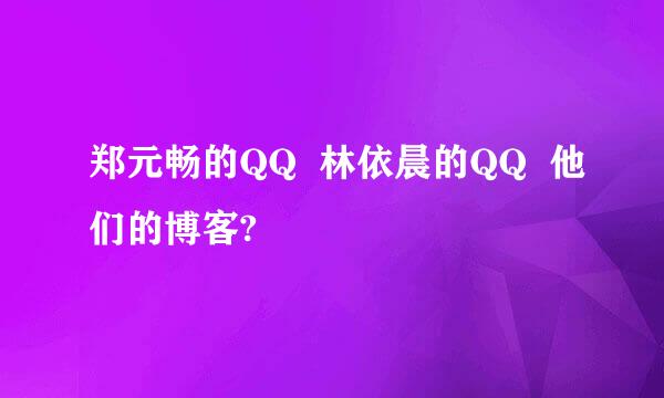 郑元畅的QQ  林依晨的QQ  他们的博客?