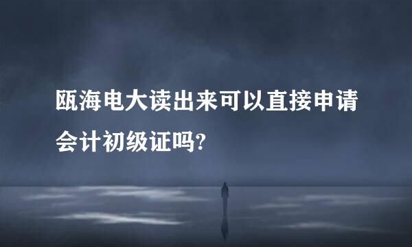 瓯海电大读出来可以直接申请会计初级证吗?