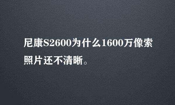 尼康S2600为什么1600万像索照片还不清晰。