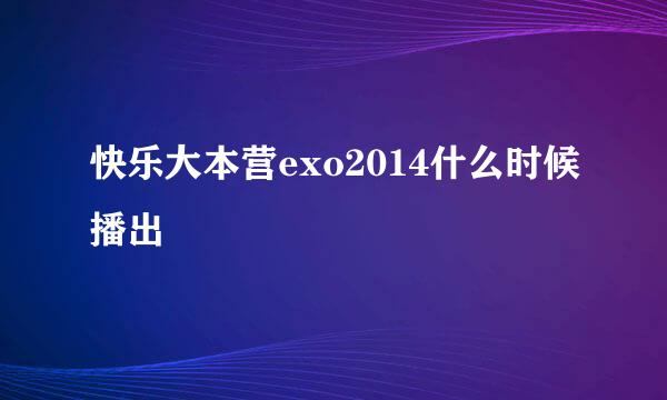 快乐大本营exo2014什么时候播出