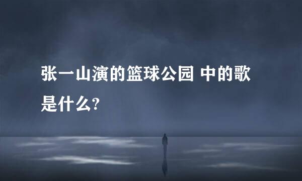 张一山演的篮球公园 中的歌是什么?