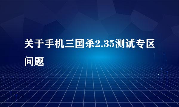 关于手机三国杀2.35测试专区问题