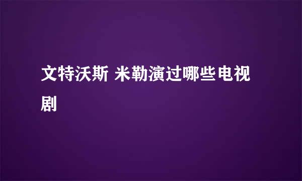 文特沃斯 米勒演过哪些电视剧