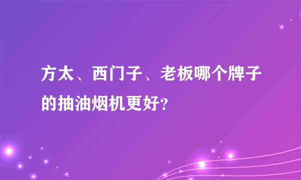 方太、西门子、老板哪个牌子的抽油烟机更好？