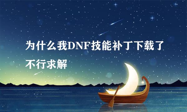 为什么我DNF技能补丁下载了不行求解