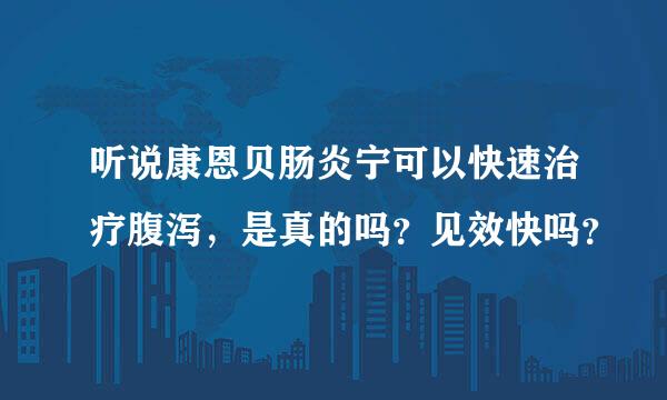 听说康恩贝肠炎宁可以快速治疗腹泻，是真的吗？见效快吗？