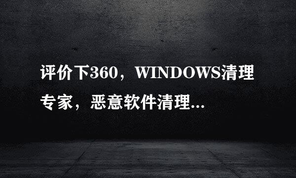 评价下360，WINDOWS清理专家，恶意软件清理专家，金山清理专家和超级巡警