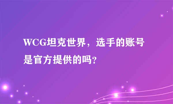 WCG坦克世界，选手的账号是官方提供的吗？