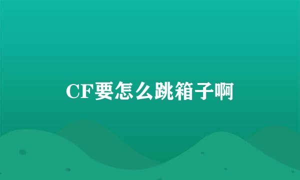 CF要怎么跳箱子啊