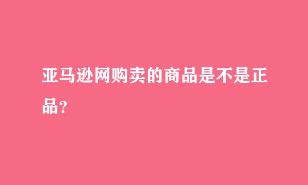 亚马逊网购卖的商品是不是正品？