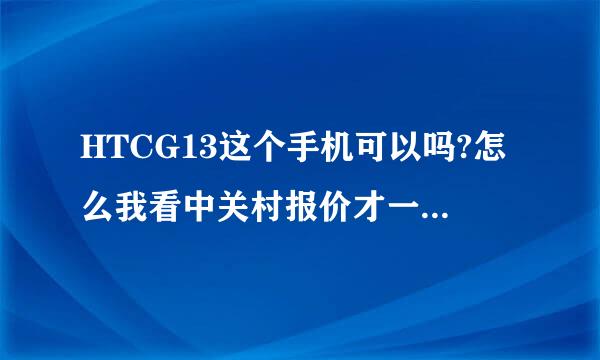 HTCG13这个手机可以吗?怎么我看中关村报价才一千一百多、是真的吗?