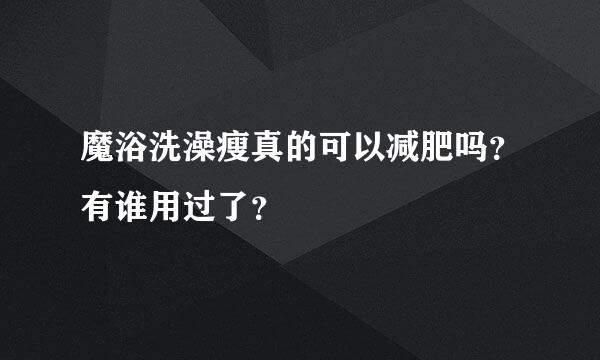 魔浴洗澡瘦真的可以减肥吗？有谁用过了？