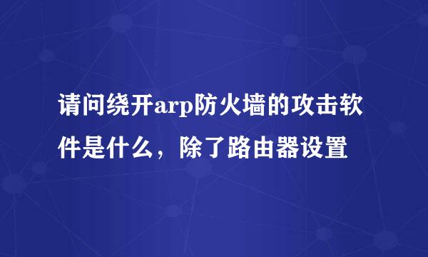 请问绕开arp防火墙的攻击软件是什么，除了路由器设置