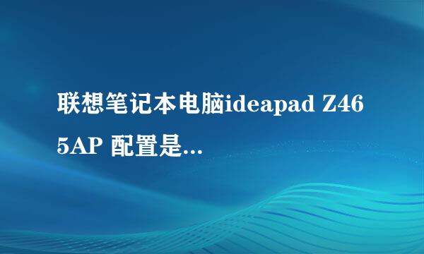 联想笔记本电脑ideapad Z465AP 配置是什么大家帮帮忙