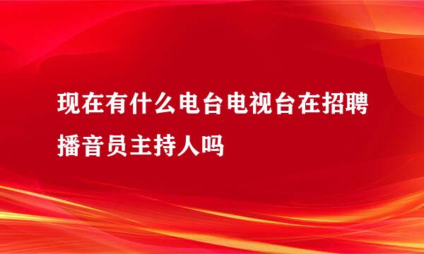 现在有什么电台电视台在招聘播音员主持人吗