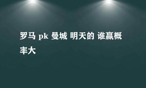 罗马 pk 曼城 明天的 谁赢概率大