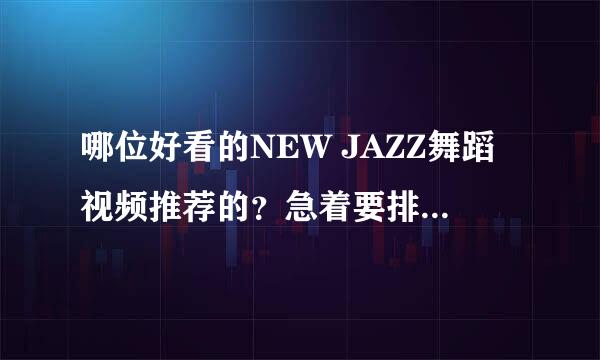 哪位好看的NEW JAZZ舞蹈视频推荐的？急着要排舞。。。谢谢