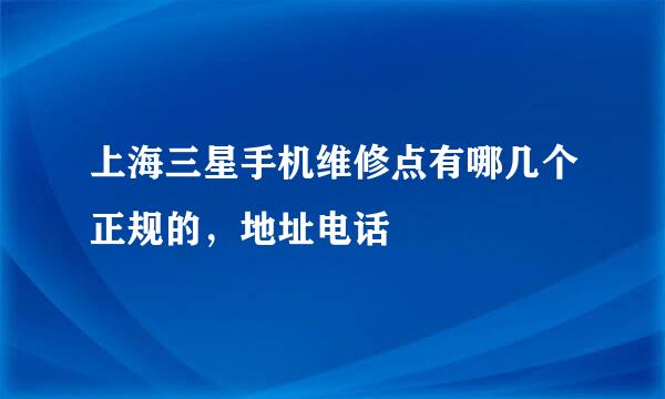 上海三星手机维修点有哪几个正规的，地址电话