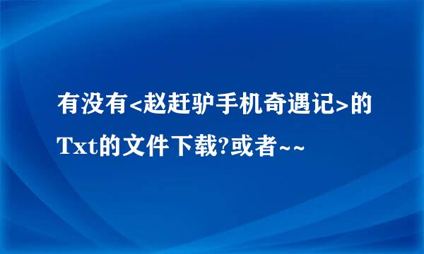 有没有<赵赶驴手机奇遇记>的Txt的文件下载?或者~~