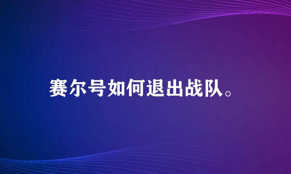 赛尔号如何退出战队。