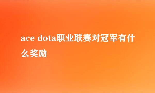 ace dota职业联赛对冠军有什么奖励