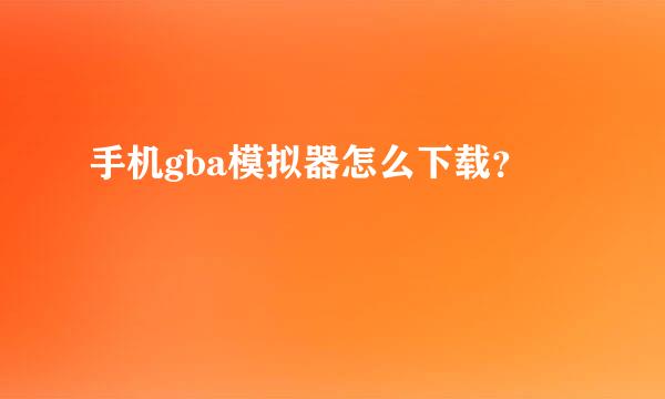 手机gba模拟器怎么下载？