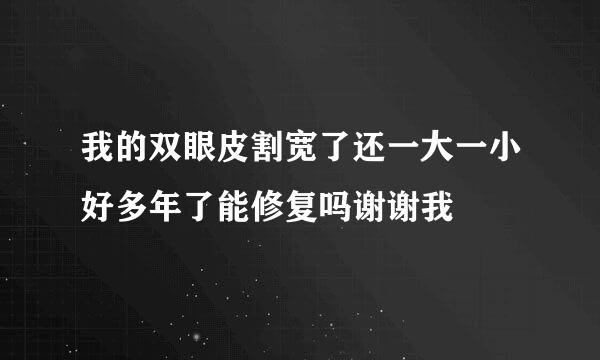 我的双眼皮割宽了还一大一小好多年了能修复吗谢谢我