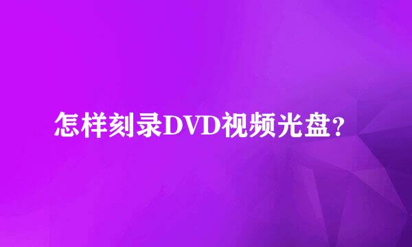 怎样刻录DVD视频光盘？