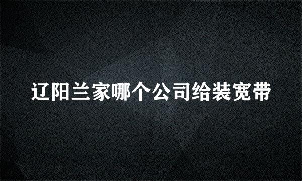 辽阳兰家哪个公司给装宽带