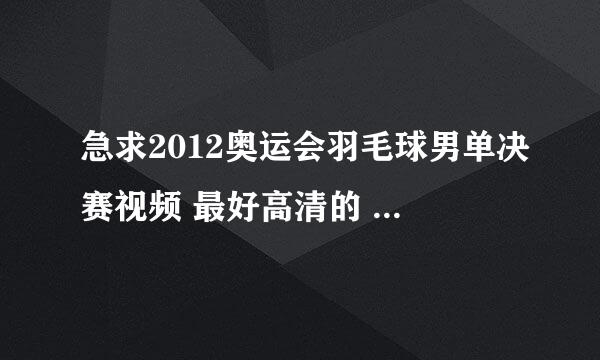 急求2012奥运会羽毛球男单决赛视频 最好高清的 谢谢！！