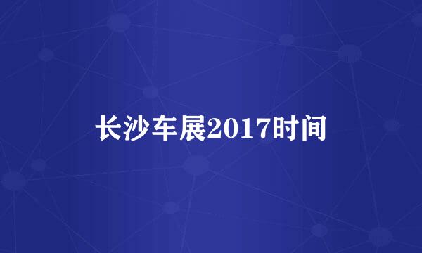 长沙车展2017时间