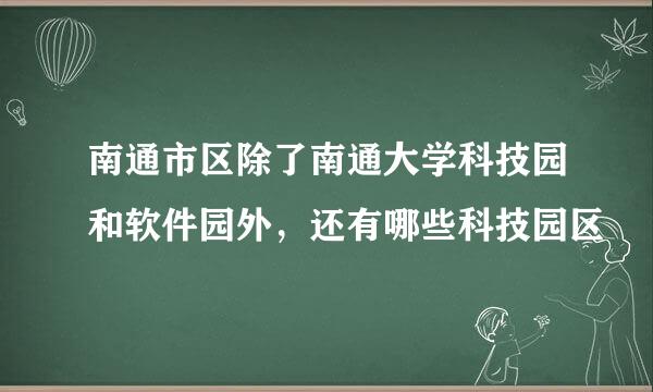 南通市区除了南通大学科技园和软件园外，还有哪些科技园区