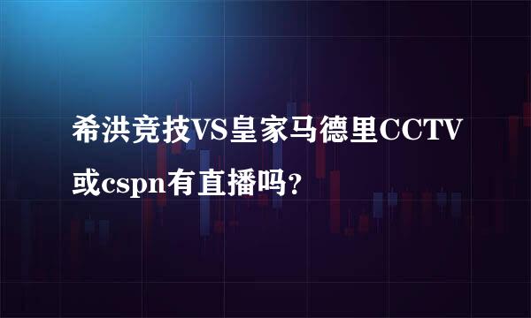 希洪竞技VS皇家马德里CCTV或cspn有直播吗？