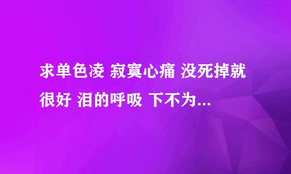 求单色凌 寂寞心痛 没死掉就很好 泪的呼吸 下不为例 幸福领域 告诉我 的歌词 告诉我好想是阿悄的