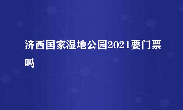 济西国家湿地公园2021要门票吗