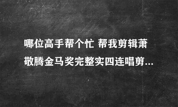 哪位高手帮个忙 帮我剪辑萧敬腾金马奖完整实四连唱剪辑成4连唱的MP3  太经典了 帮帮忙哈！！