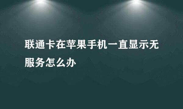 联通卡在苹果手机一直显示无服务怎么办