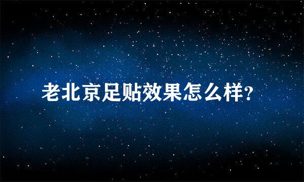 老北京足贴效果怎么样？