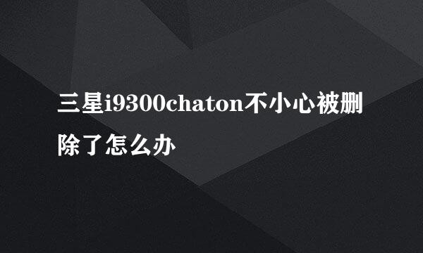 三星i9300chaton不小心被删除了怎么办