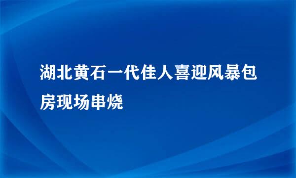 湖北黄石一代佳人喜迎风暴包房现场串烧