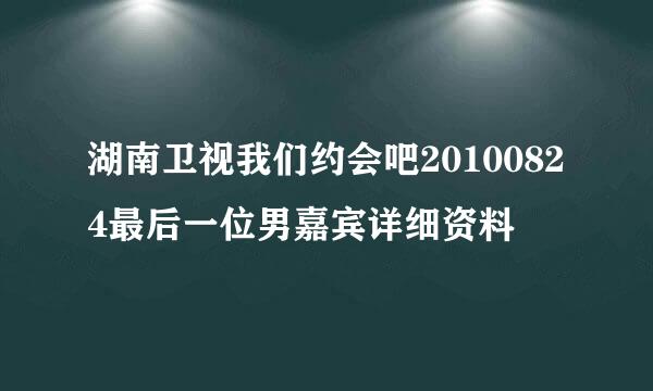 湖南卫视我们约会吧20100824最后一位男嘉宾详细资料