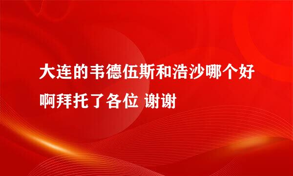 大连的韦德伍斯和浩沙哪个好啊拜托了各位 谢谢