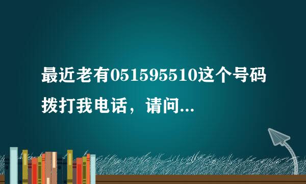 最近老有051595510这个号码拨打我电话，请问这是哪里的号？1