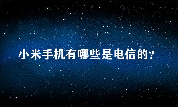 小米手机有哪些是电信的？