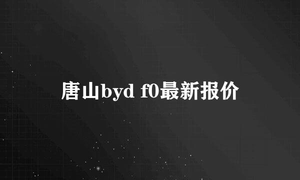 唐山byd f0最新报价