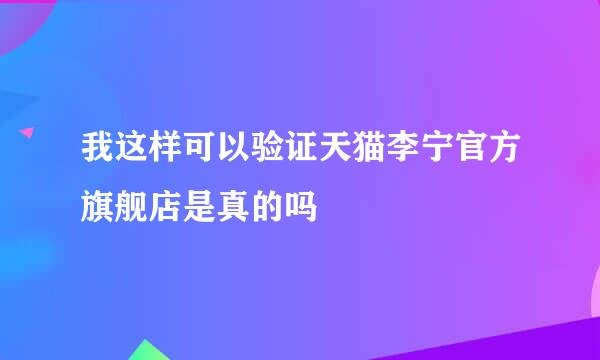 我这样可以验证天猫李宁官方旗舰店是真的吗